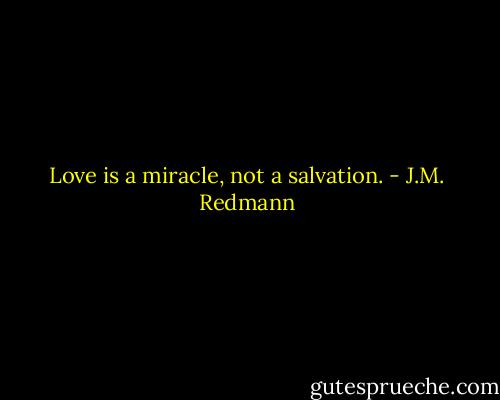 Love is a miracle, not a salvation. - J.M. Redmann