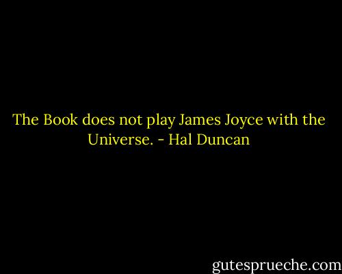 The Book does not play James Joyce with the Universe. - Hal Duncan