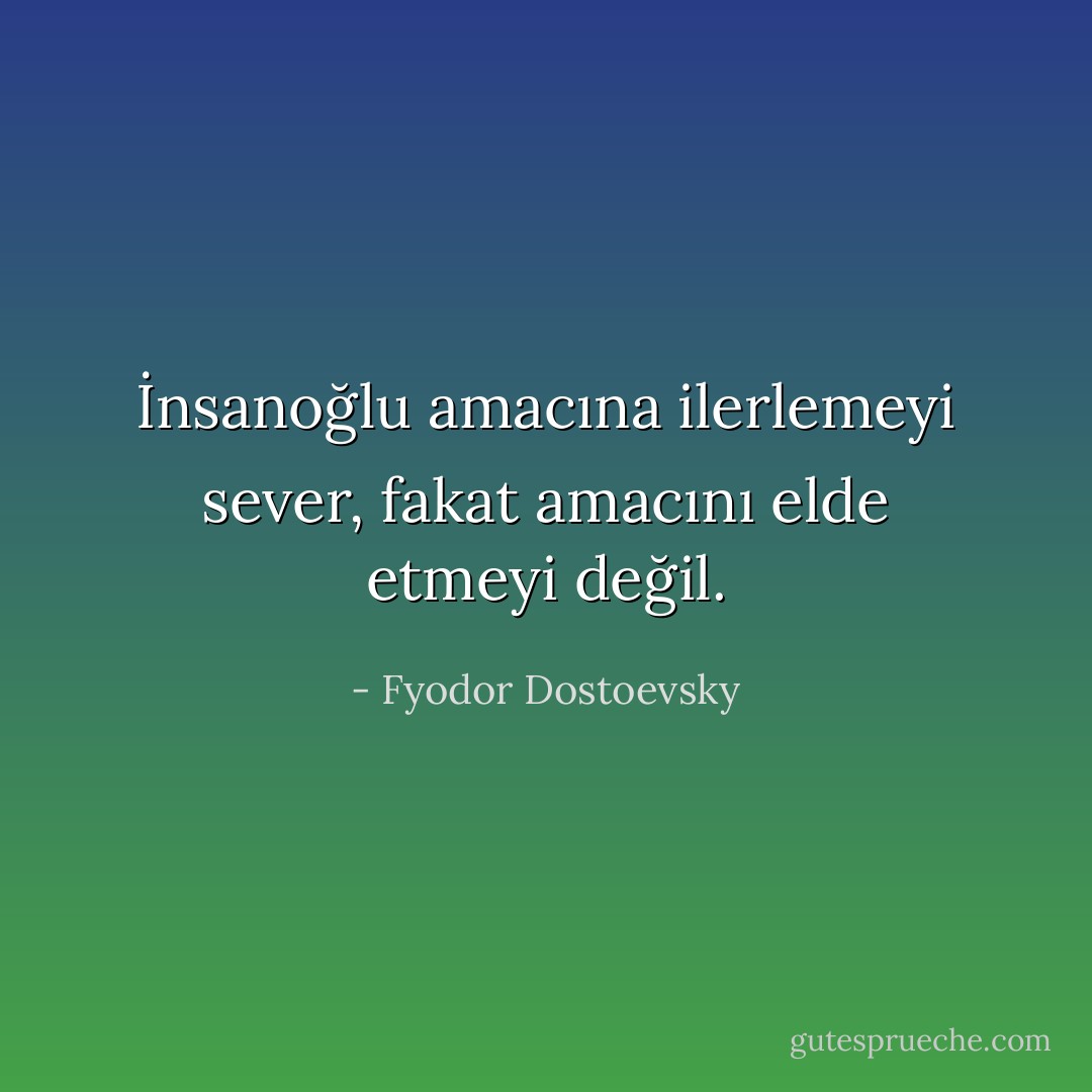 İnsanoğlu amacına ilerlemeyi sever, fakat amacını elde etmeyi değil. - Fyodor Dostoevsky