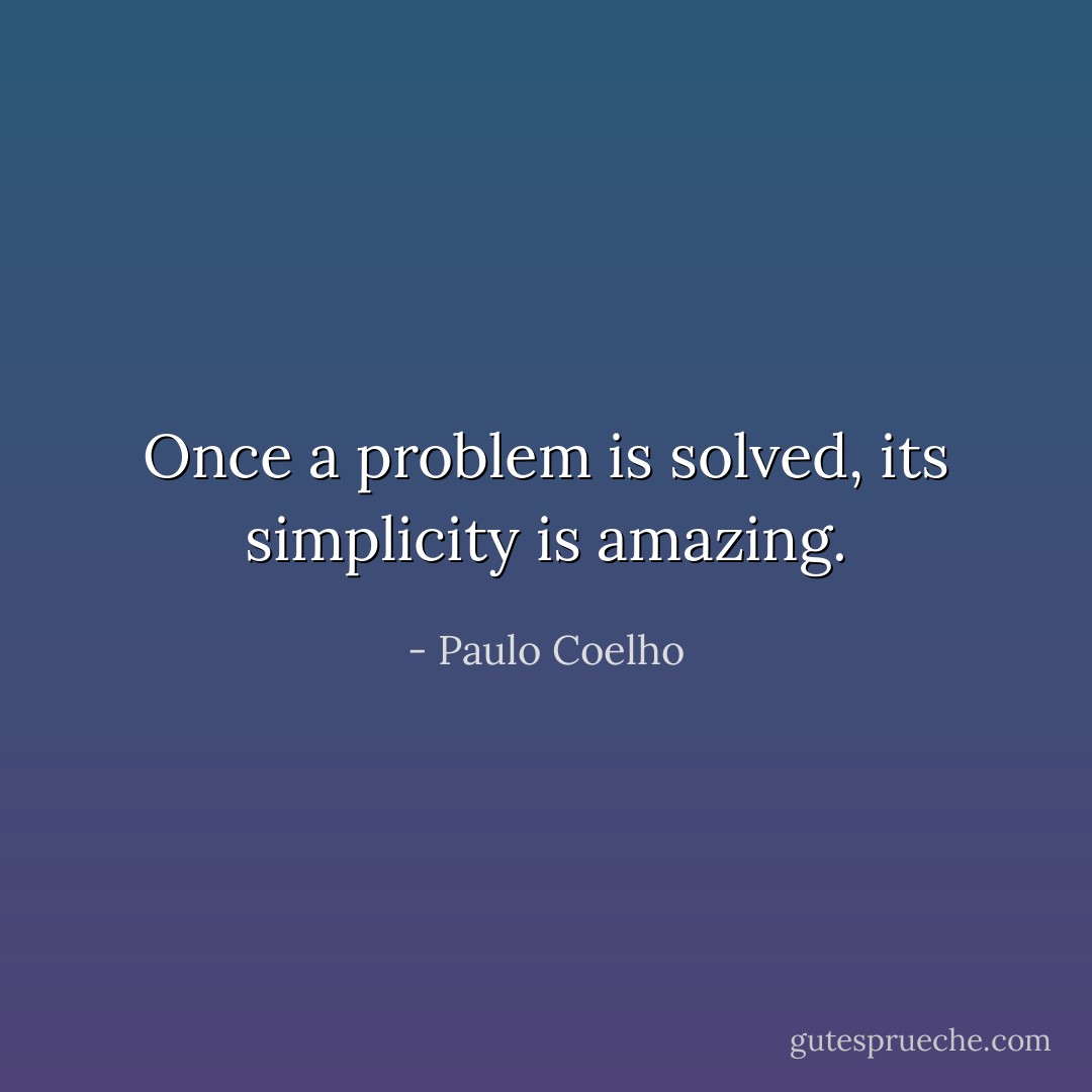 Once a problem is solved, its simplicity is amazing. - Paulo Coelho