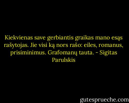 Kiekvienas save gerbiantis graikas mano esąs rašytojas. Jie visi ką nors rašo: eiles, romanus, prisiminimus. Grafomanų tauta. - Sigitas Parulskis