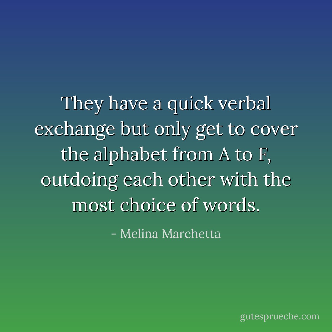 They have a quick verbal exchange but only get to cover the alphabet from A to F, outdoing each other with the most choice of words. - Melina Marchetta