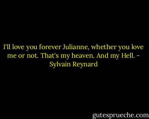 I'll love you forever Julianne, whether you love me or not. That's my heaven. And my Hell. - Sylvain Reynard
