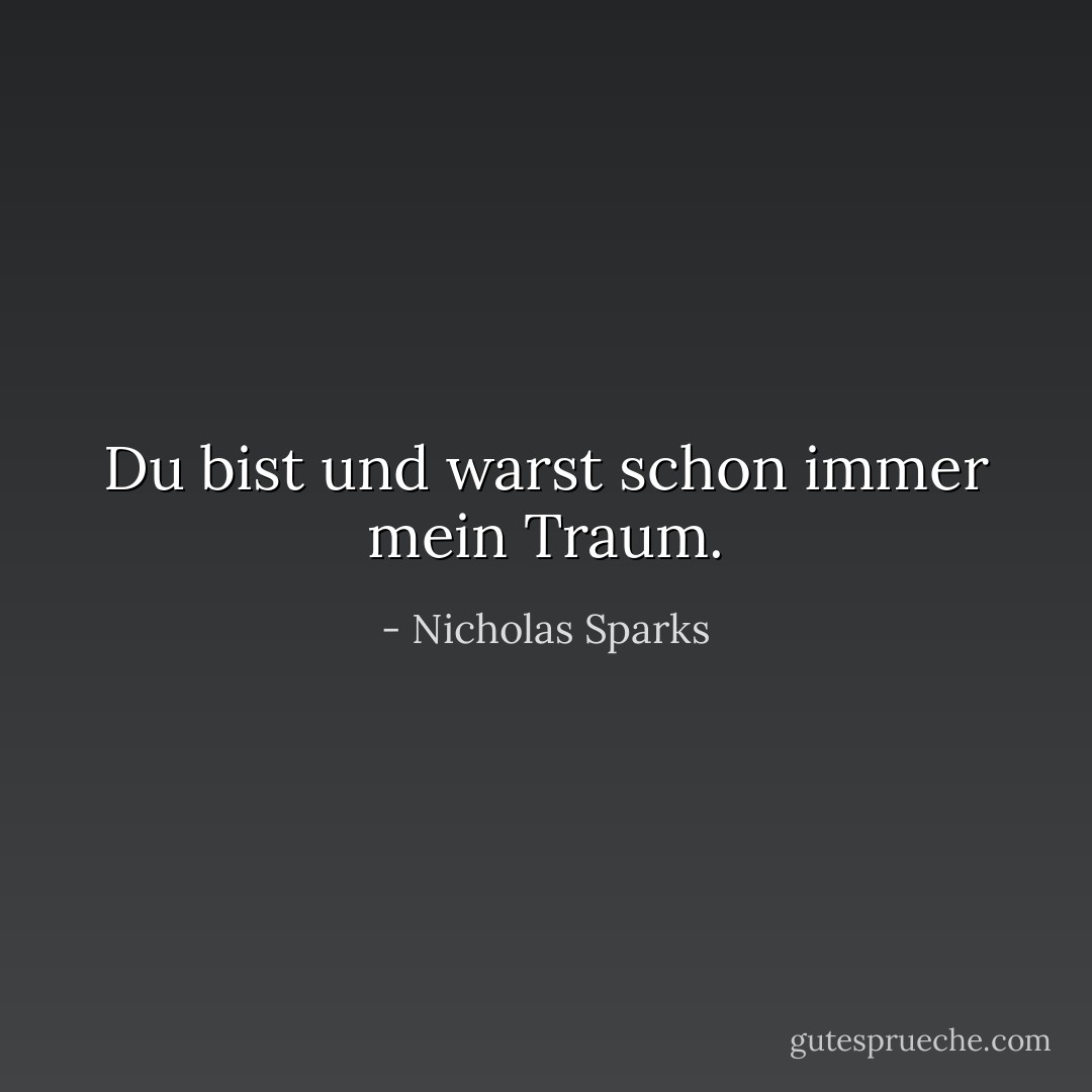 Du bist und warst schon immer mein Traum. - Nicholas Sparks<