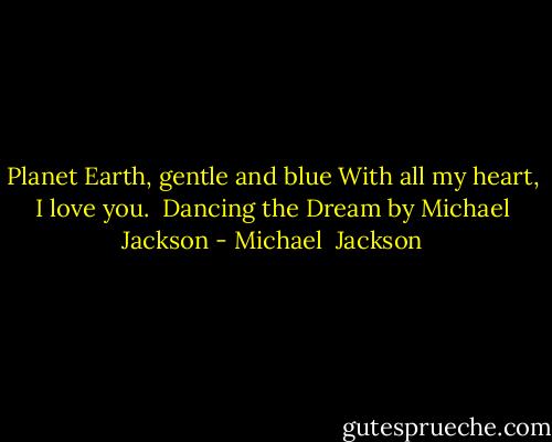 Planet Earth, gentle and blue<br />With all my heart, I love you.<br /><br />Dancing the Dream by Michael Jackson - Michael  Jackson