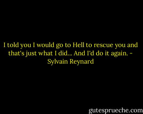 I told you I would go to Hell to rescue you and that's just what I did... And I'd do it again. - Sylvain Reynard