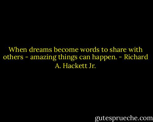When dreams become words to share with others - amazing things can happen. - Richard A. Hackett Jr.