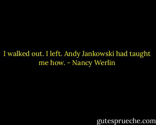 I walked out. I left. Andy Jankowski had taught me how. - Nancy Werlin