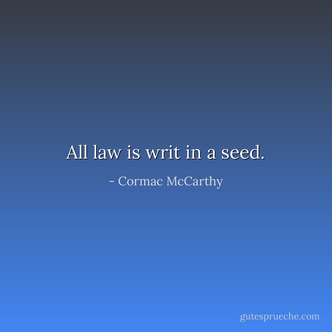 All law is writ in a seed. - Cormac McCarthy