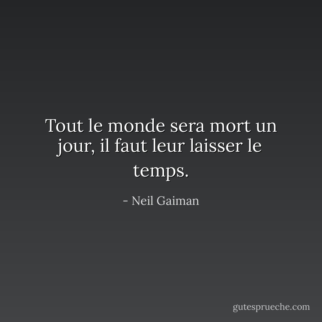 Tout le monde sera mort un jour, il faut leur laisser le temps. - Neil Gaiman