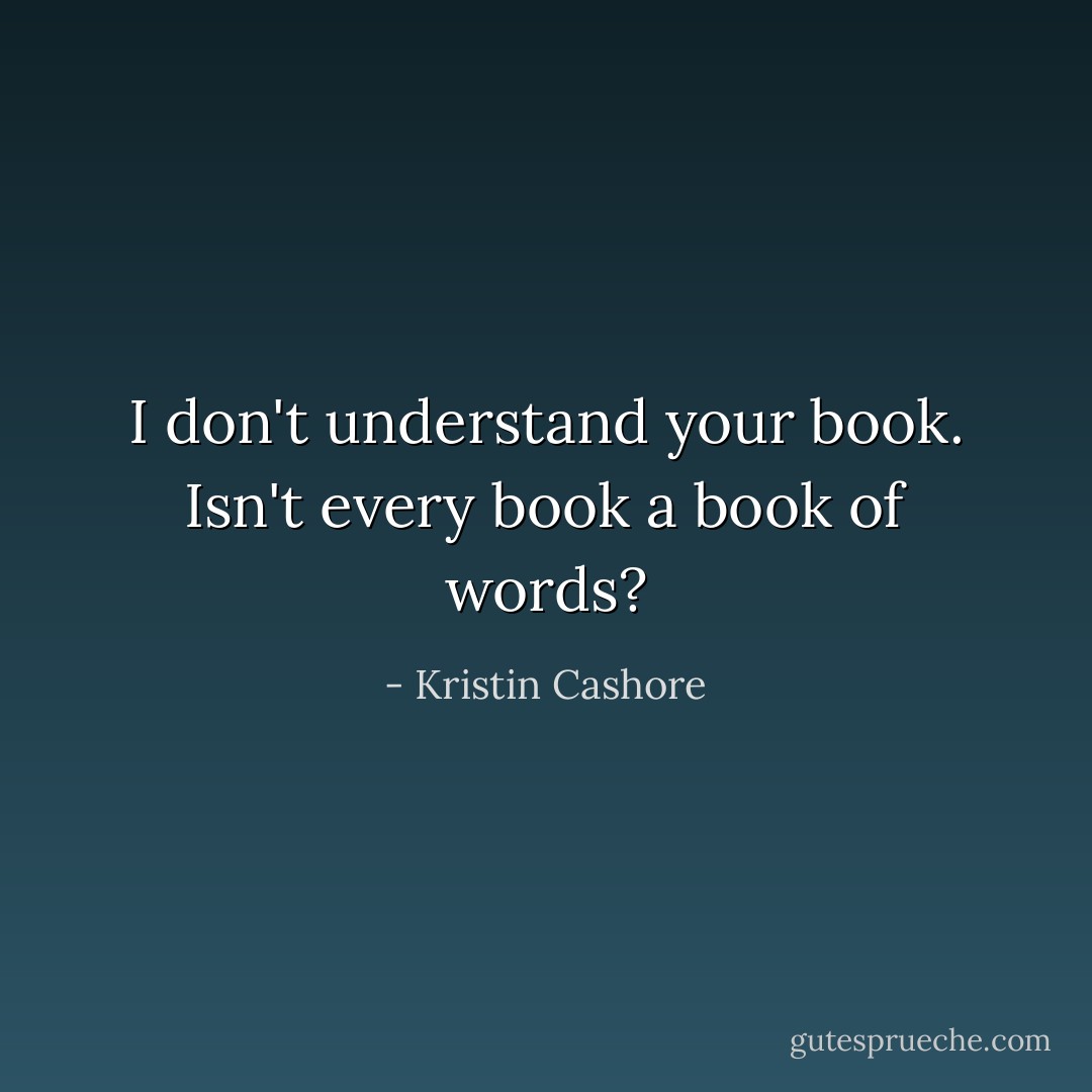 I don't understand your book. Isn't every book a book of words? - Kristin Cashore