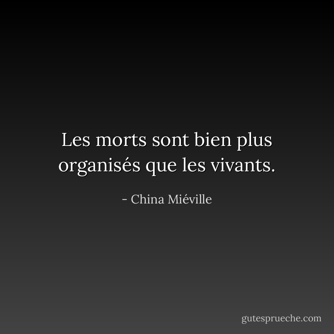 Les morts sont bien plus organisés que les vivants. - China Miéville