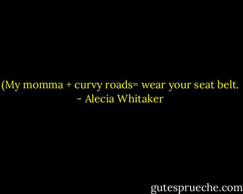 (My momma + curvy roads= wear your seat belt. - Alecia Whitaker