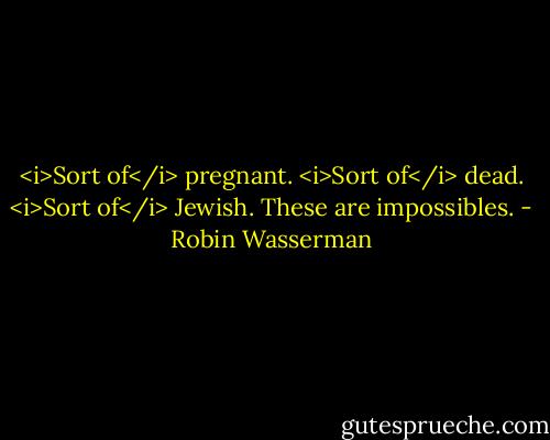 <i>Sort of</i> pregnant. <i>Sort of</i> dead. <i>Sort of</i> Jewish. These are impossibles. - Robin Wasserman