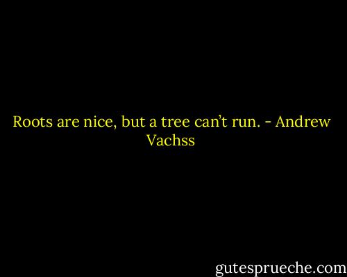 Roots are nice, but a tree can’t run. - Andrew Vachss