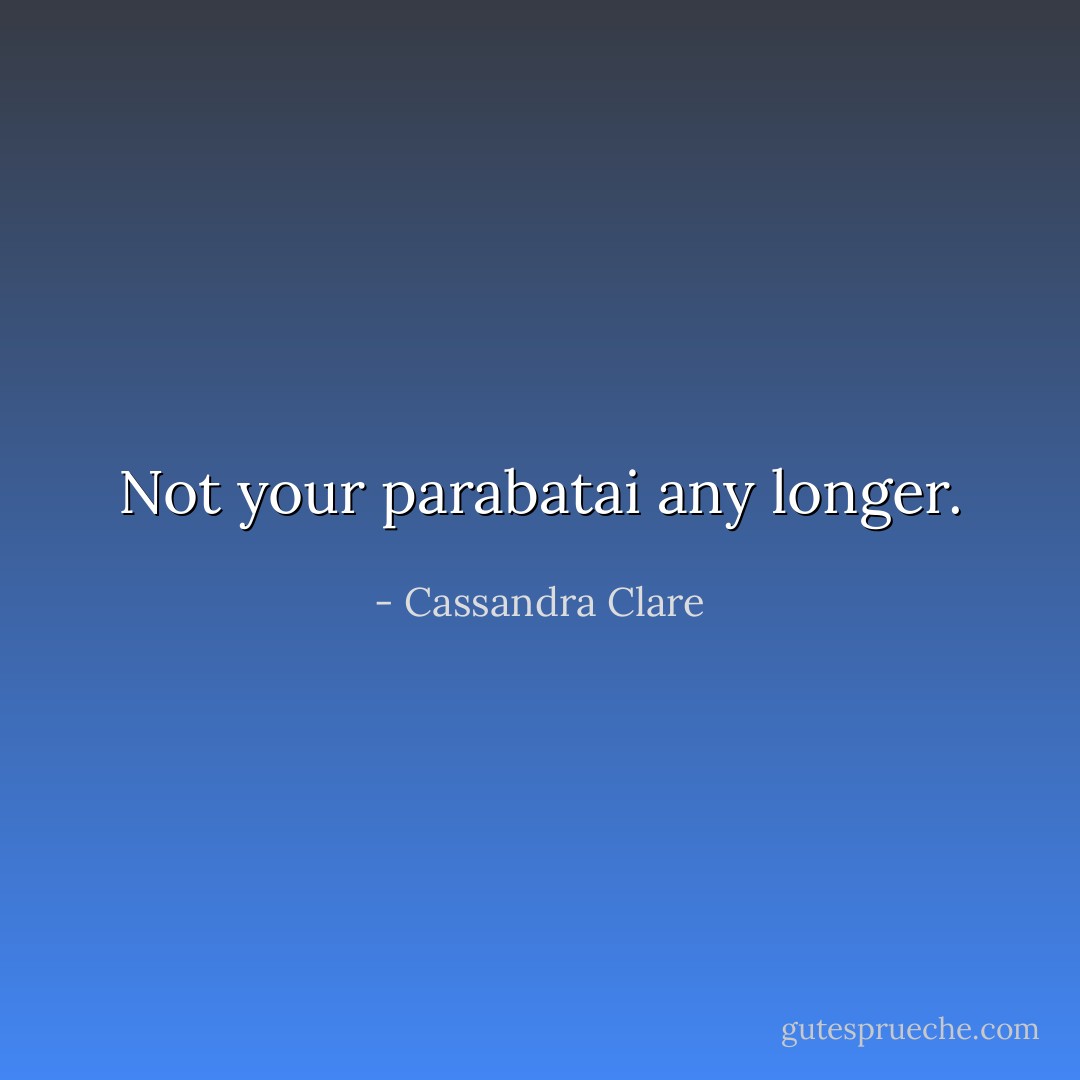 Not your parabatai any longer. - Cassandra Clare