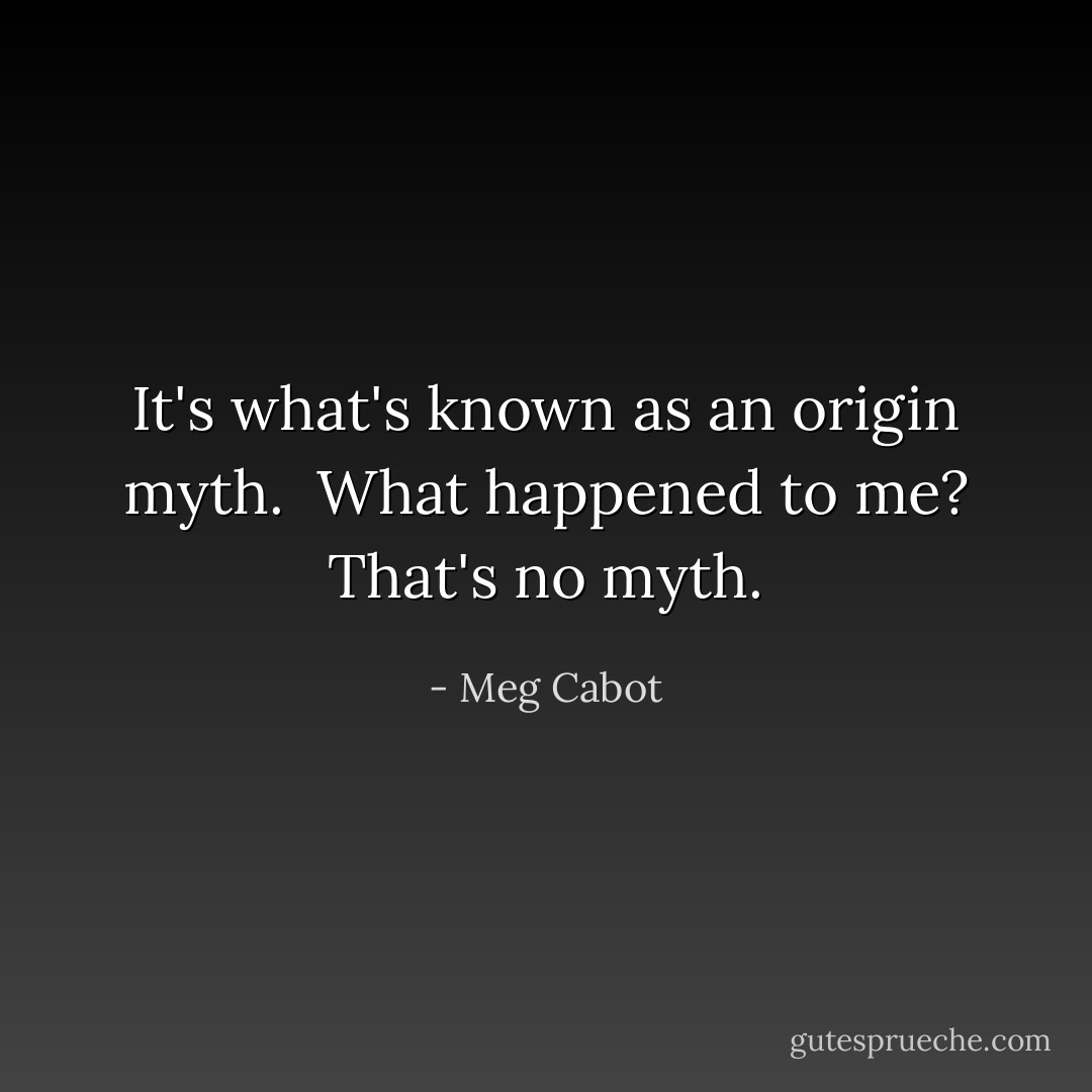 It's what's known as an origin myth. <br />What happened to me? That's no myth. - Meg Cabot