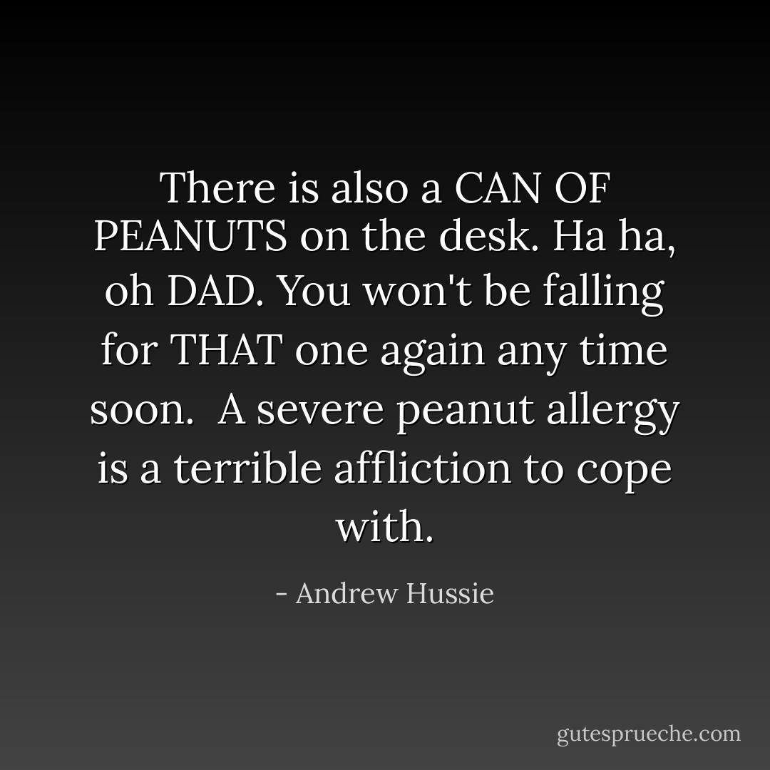 There is also a CAN OF PEANUTS on the desk. Ha ha, oh DAD. You won't be falling for THAT one again any time soon.<br /><br />A severe peanut allergy is a terrible affliction to cope with. - Andrew Hussie