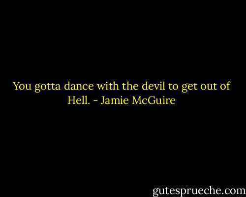 You gotta dance with the devil to get out of Hell. - Jamie McGuire