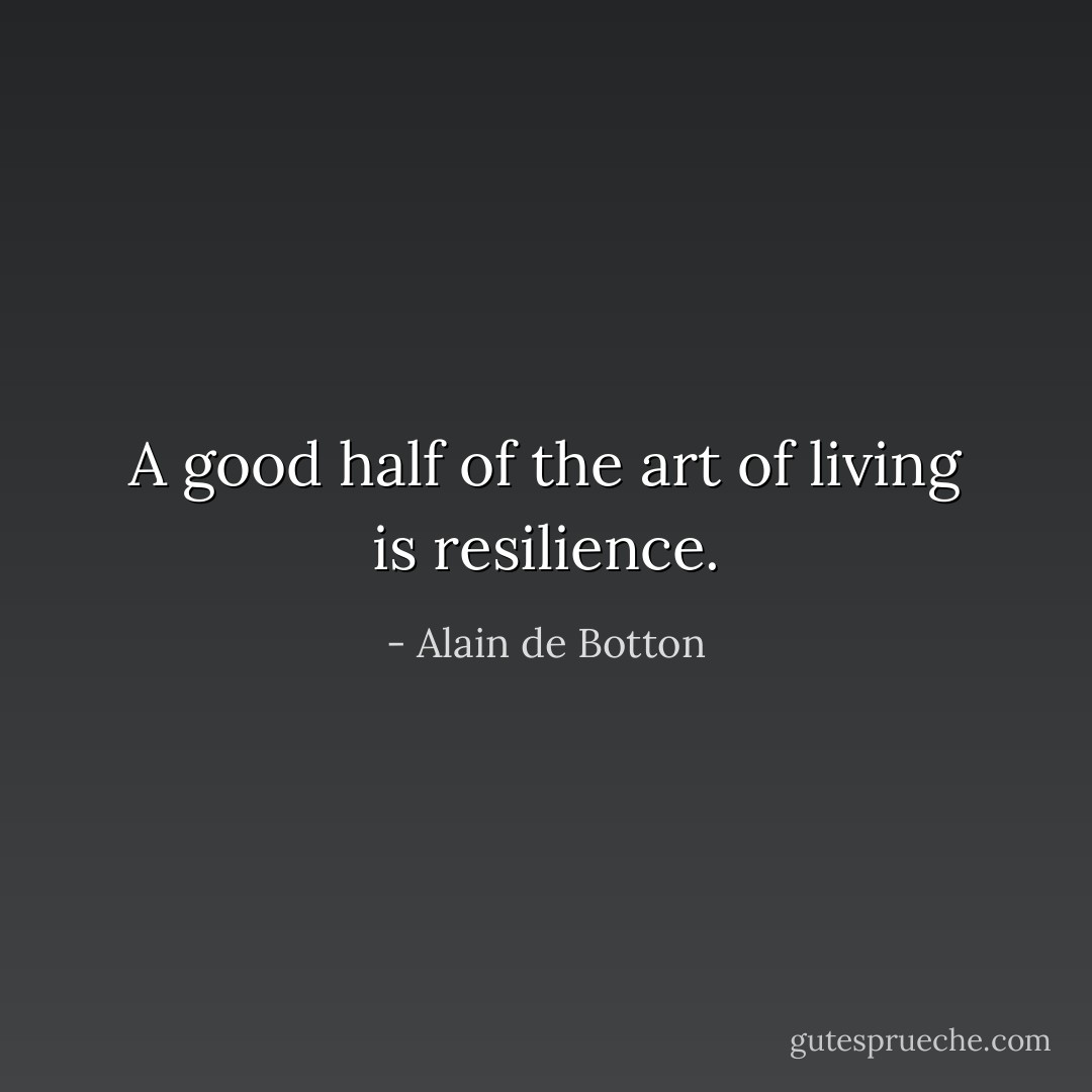 A good half of the art of living is resilience. - Alain de Botton