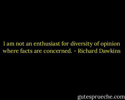 I am not an enthusiast for diversity of opinion where facts are concerned. - Richard Dawkins