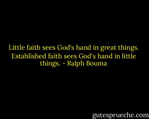 Little faith sees God's hand in great things. Established faith sees God's hand in little things. - Ralph Bouma