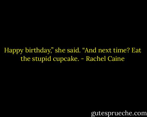 Happy birthday,” she said. “And next time? Eat the stupid cupcake. - Rachel Caine