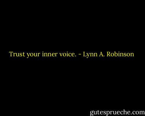 Trust your inner voice. - Lynn A. Robinson