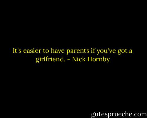It's easier to have parents if you've got a girlfriend. - Nick Hornby