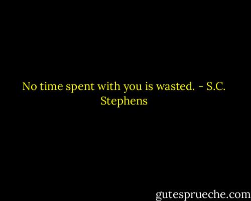 No time spent with you is wasted. - S.C. Stephens
