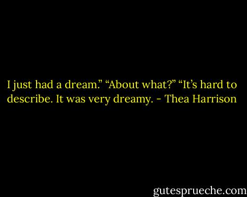 I just had a dream.” “About what?” “It’s hard to describe. It was very dreamy. - Thea Harrison