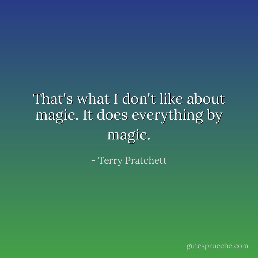 That's what I don't like about magic. It does everything by magic. - Terry Pratchett