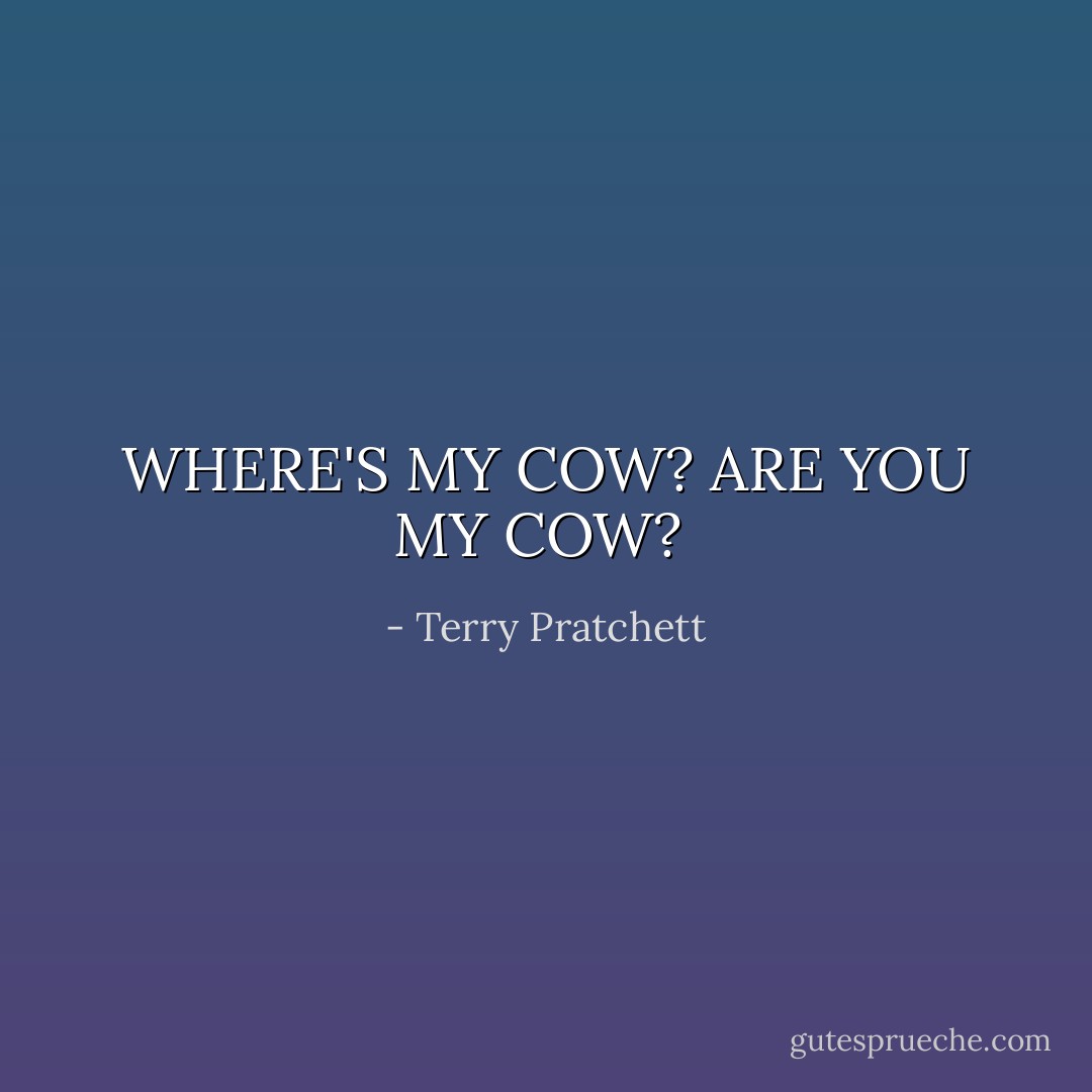 WHERE'S MY COW? ARE YOU MY COW?  - Terry Pratchett