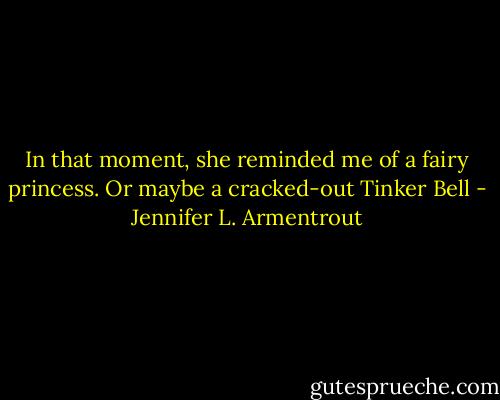 In that moment, she reminded me of a fairy princess. Or maybe a cracked-out Tinker Bell - Jennifer L. Armentrout