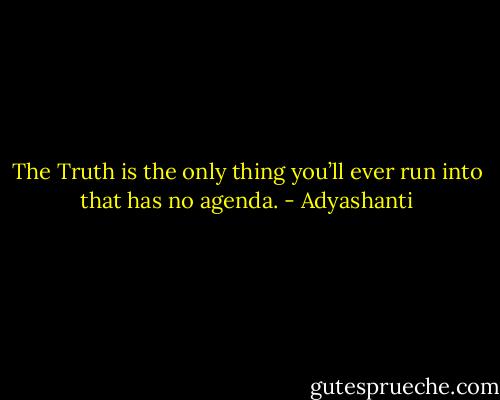 The Truth is the only thing you’ll ever run into that has no agenda. - Adyashanti