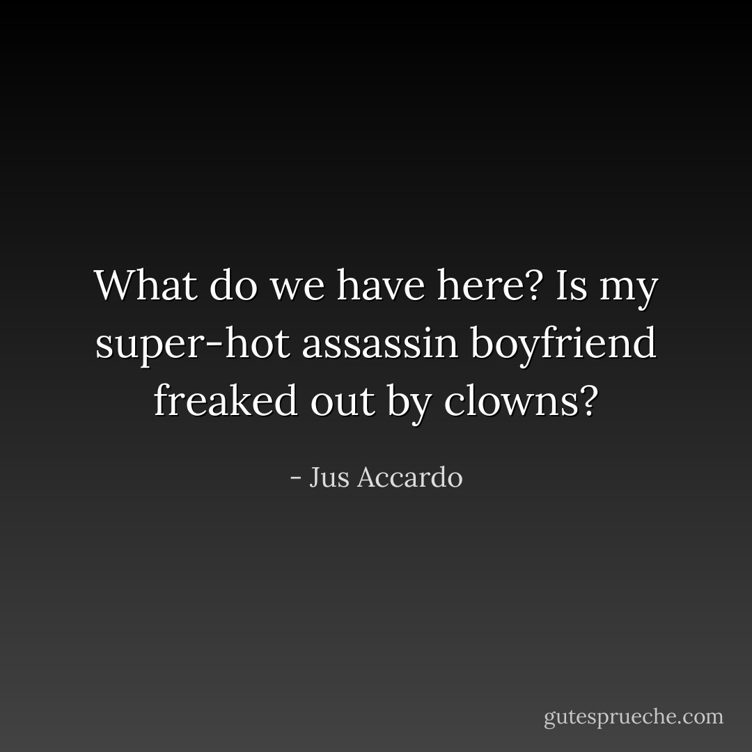 What do we have here? Is my super-hot assassin boyfriend freaked out by clowns? - Jus Accardo