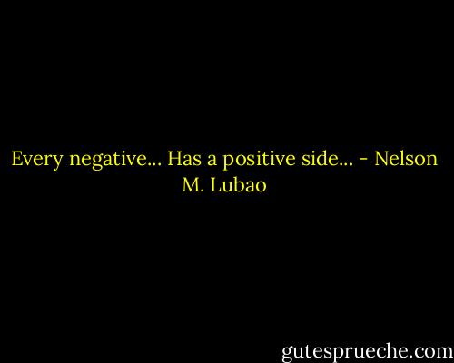 Every negative...<br />Has a positive side... - Nelson M. Lubao