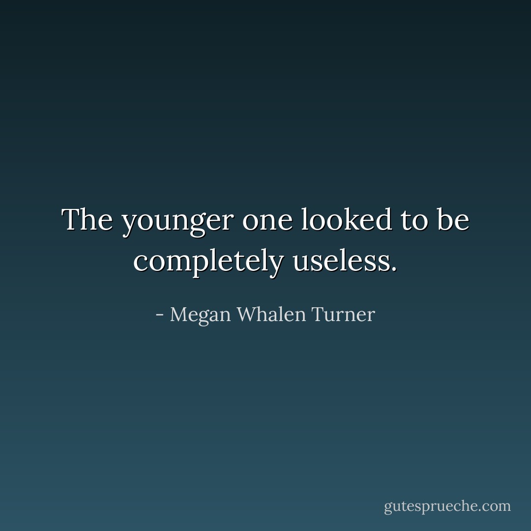 The younger one looked to be completely useless. - Megan Whalen Turner