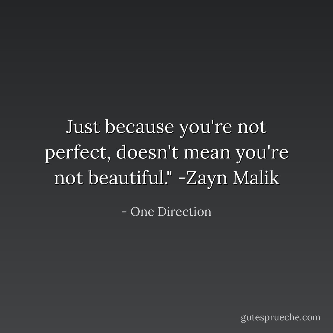Just because you're not perfect, doesn't mean you're not beautiful." -Zayn Malik - One Direction