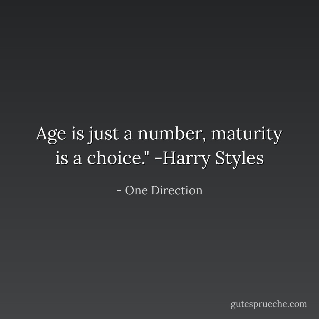 Age is just a number, maturity is a choice." -Harry Styles - One Direction