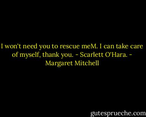 I won't need you to rescue meM. I can take care of myself, thank you. - Scarlett O'Hara. - Margaret Mitchell