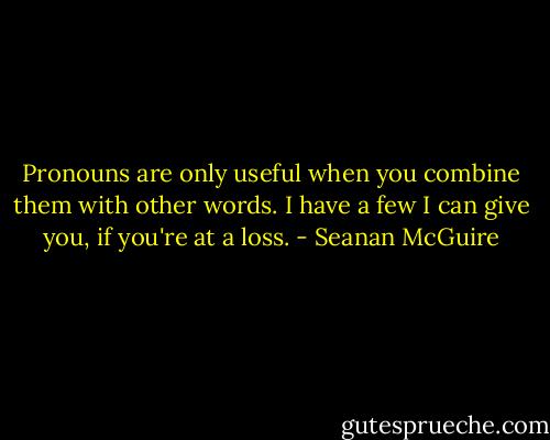 Pronouns are only useful when you combine them with other words. I have a few I can give you, if you're at a loss. - Seanan McGuire