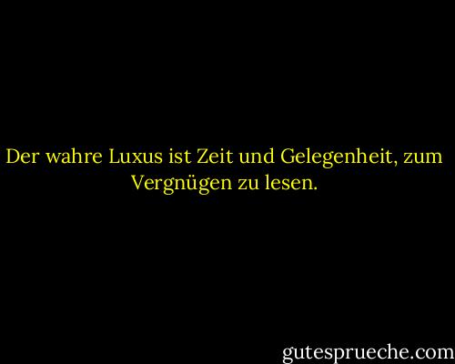 Der wahre Luxus ist Zeit und Gelegenheit, zum Vergnügen zu lesen. - Jane E. Brody<