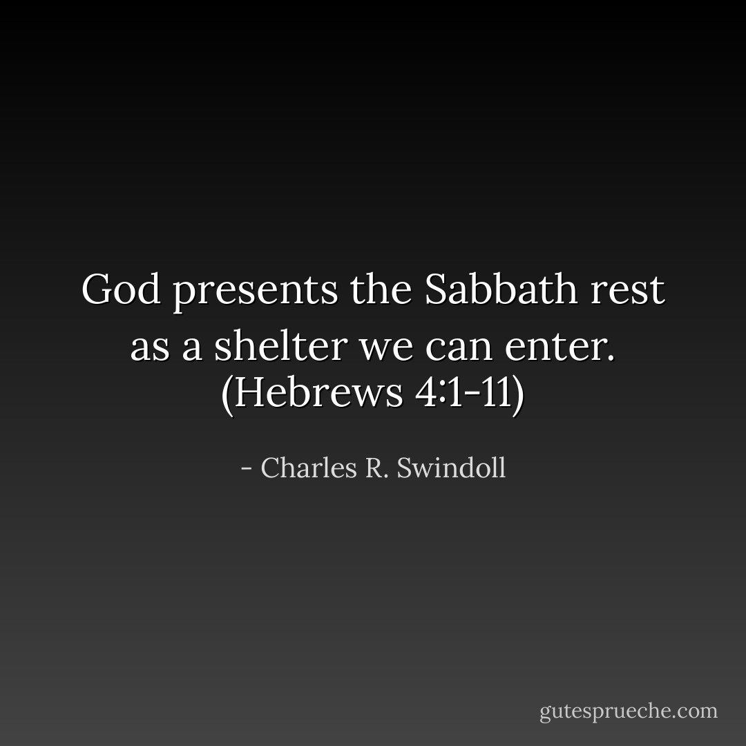 God presents the Sabbath rest as a shelter we can enter. (Hebrews 4:1-11) - Charles R. Swindoll