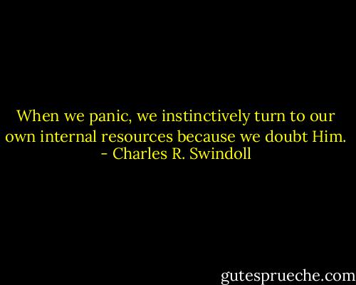 When we panic, we instinctively turn to our own internal resources because we doubt Him. - Charles R. Swindoll