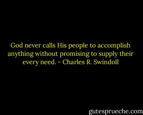 God never calls His people to accomplish anything without promising to supply their every need. - Charles R. Swindoll