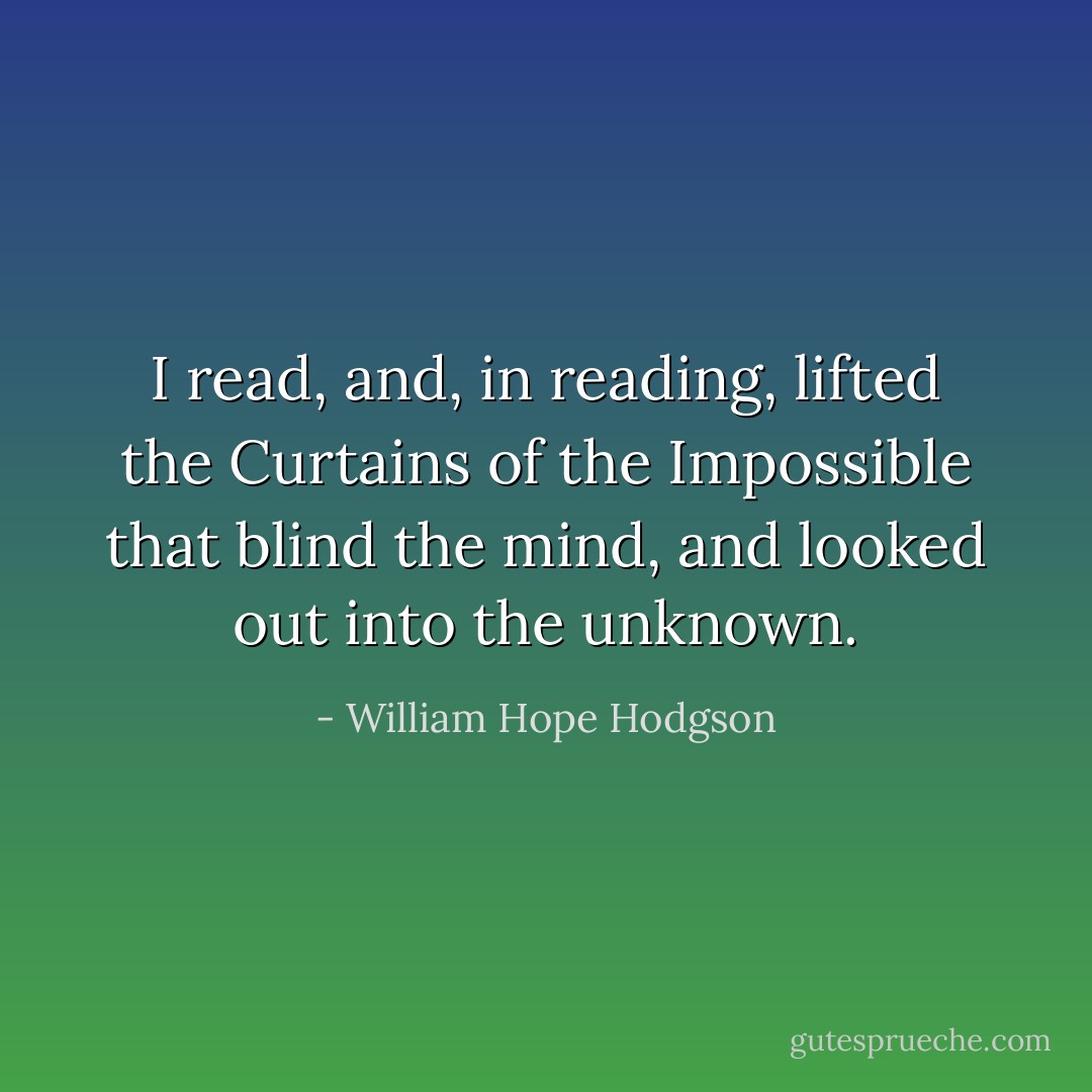 I read, and, in reading, lifted the Curtains of the Impossible that blind the mind, and looked out into the unknown. - William Hope Hodgson