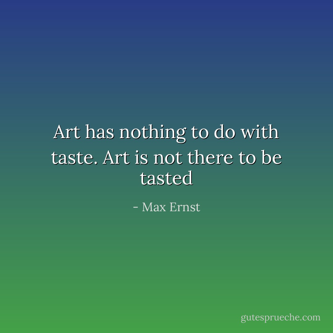 Art has nothing to do with taste. Art is not there to be tasted - Max Ernst