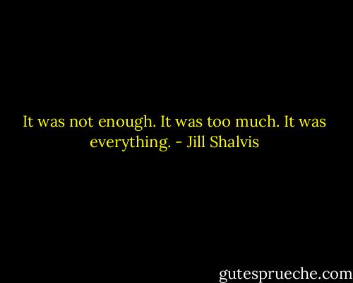 It was not enough.<br />It was too much.<br />It was everything. - Jill Shalvis