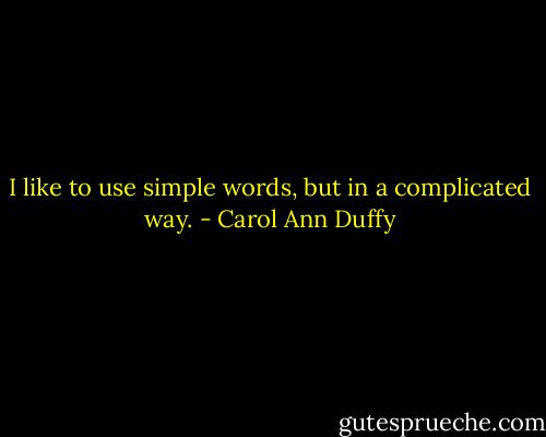 I like to use simple words, but in a complicated way. - Carol Ann Duffy